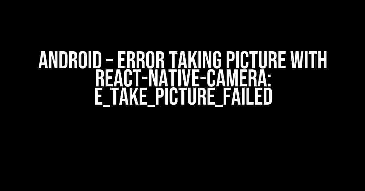 Android – Error taking picture with react-native-camera: E_TAKE_PICTURE_FAILED