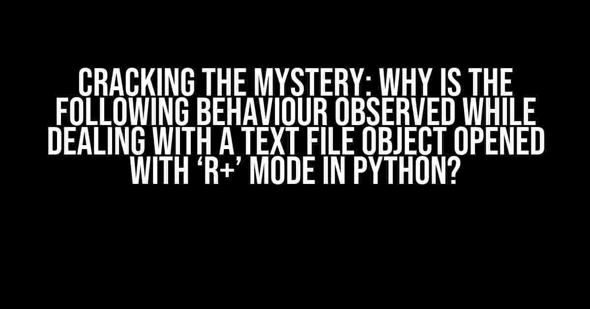 Cracking the Mystery: Why is the following behaviour observed while dealing with a text file object opened with ‘r+’ mode in Python?