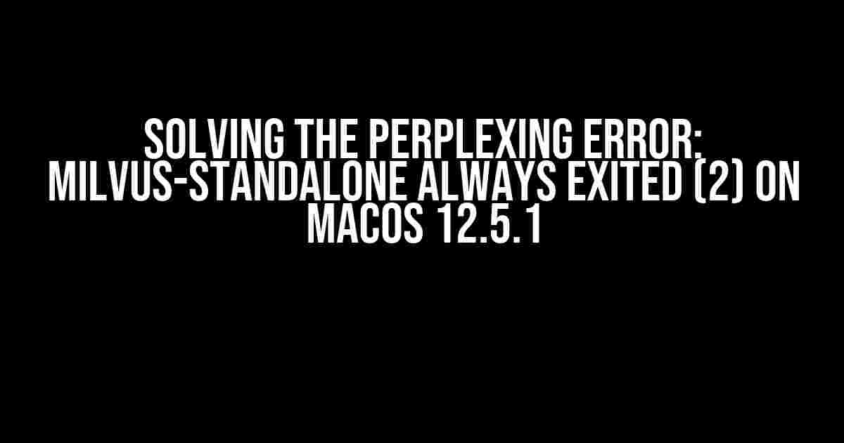 Solving the Perplexing Error: milvus-standalone always exited (2) on MacOS 12.5.1