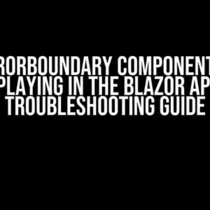 The ErrorBoundary Component is Not Displaying in the Blazor App: A Troubleshooting Guide