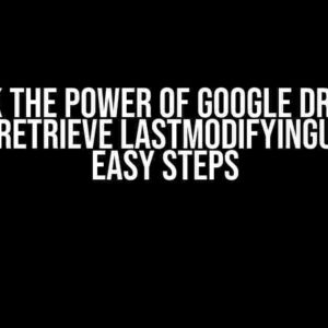 Unlock the Power of Google Drive API: How to Retrieve lastModifyingUser in 5 Easy Steps